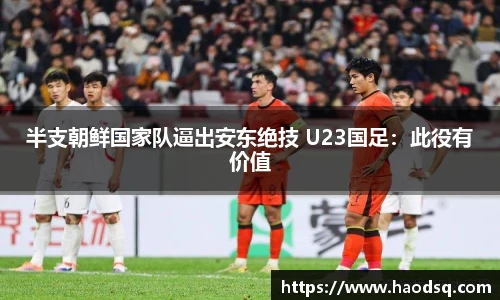 半支朝鲜国家队逼出安东绝技 U23国足：此役有价值