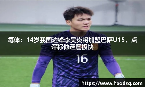 每体：14岁我国边锋李昊炎将加盟巴萨U15，点评称他速度极快